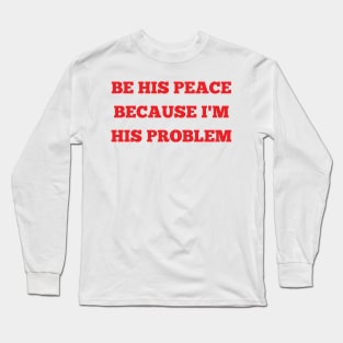 be his peace because i'm his problem Long Sleeve T-Shirt